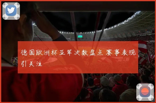 德国欧洲杯亚军次数盘点 赛事表现引关注