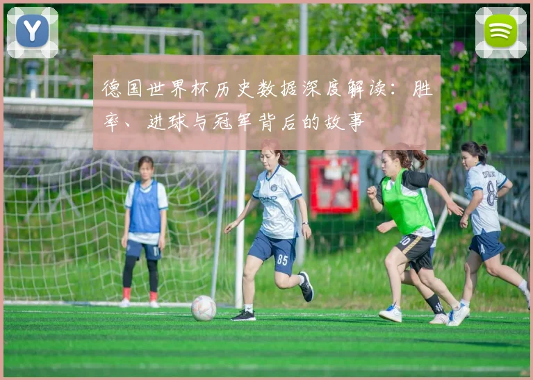 德国世界杯历史数据深度解读：胜率、进球与冠军背后的故事