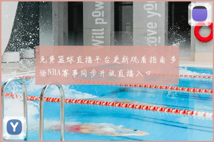 免费篮球直播平台更新观看指南 多场NBA赛事同步开放直播入口