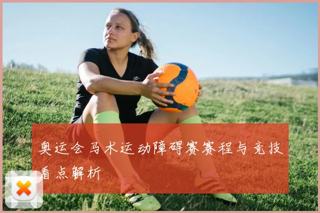 奥运会马术运动障碍赛赛程与竞技看点解析