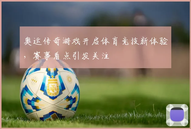 奥运传奇游戏开启体育竞技新体验,赛事看点引发关注