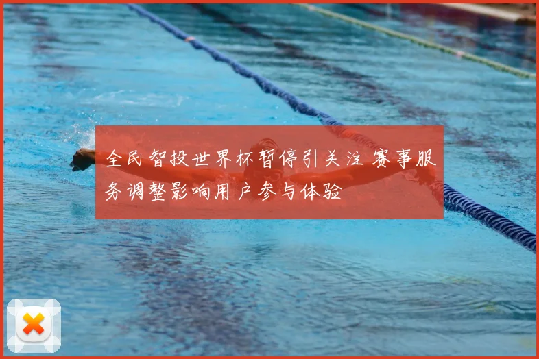全民智投世界杯暂停引关注 赛事服务调整影响用户参与体验
