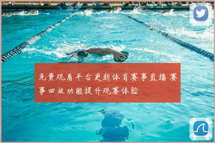 免费观看平台更新体育赛事直播 赛事回放功能提升观赛体验