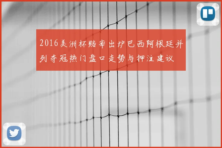 2016美洲杯赔率出炉巴西阿根廷并列夺冠热门盘口走势与押注建议