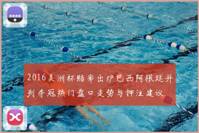2016美洲杯赔率出炉巴西阿根廷并列夺冠热门盘口走势与押注建议