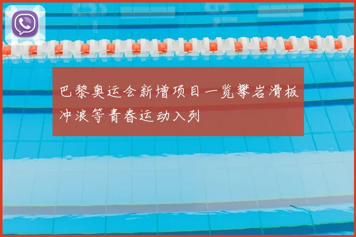 巴黎奥运会新增项目一览攀岩滑板冲浪等青春运动入列