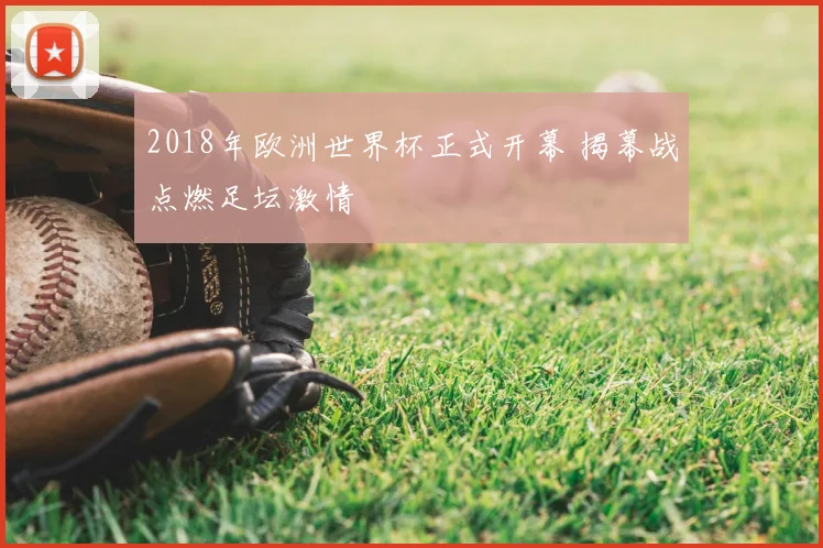 2018年欧洲世界杯正式开幕 揭幕战点燃足坛激情