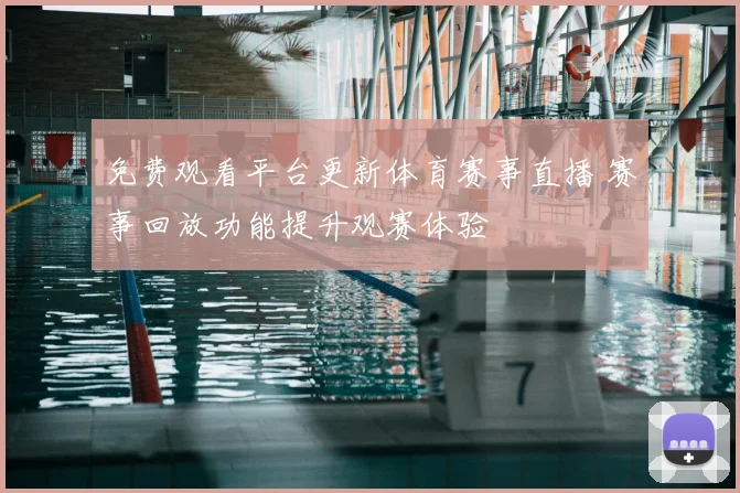 免费观看平台更新体育赛事直播 赛事回放功能提升观赛体验