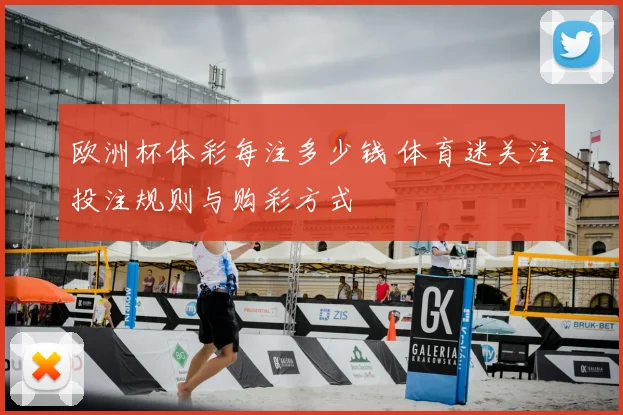 欧洲杯体彩每注多少钱 体育迷关注投注规则与购彩方式