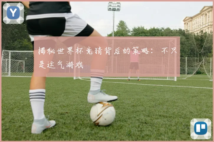 揭秘世界杯竞猜背后的策略：不只是运气游戏