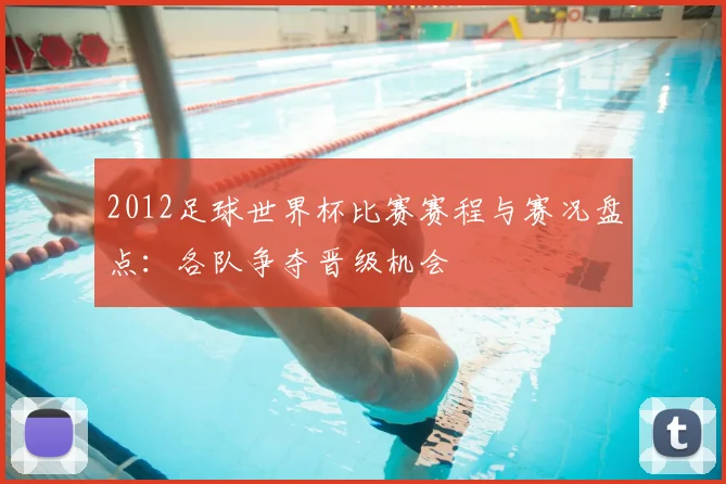 2012足球世界杯比赛赛程与赛况盘点：各队争夺晋级机会