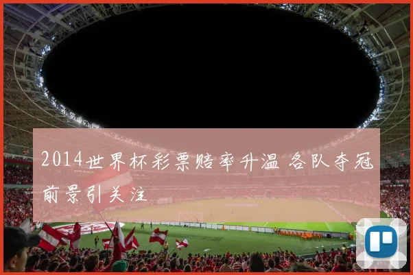 2014世界杯彩票赔率升温 各队夺冠前景引关注