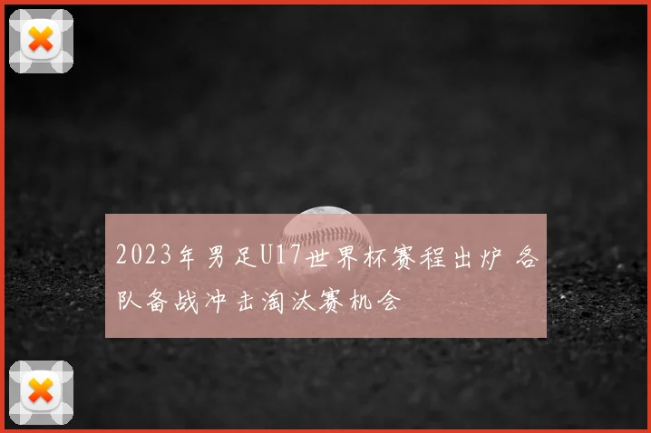 2023年男足U17世界杯赛程出炉 各队备战冲击淘汰赛机会