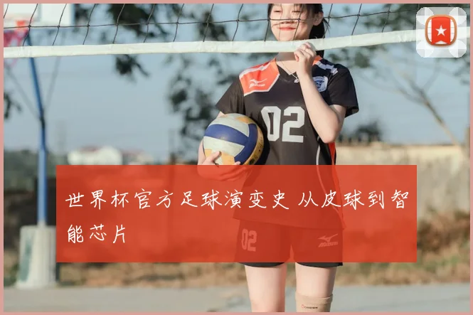 世界杯官方足球演变史 从皮球到智能芯片