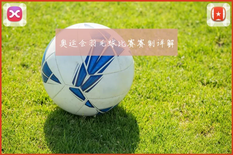 奥运会羽毛球比赛赛制详解