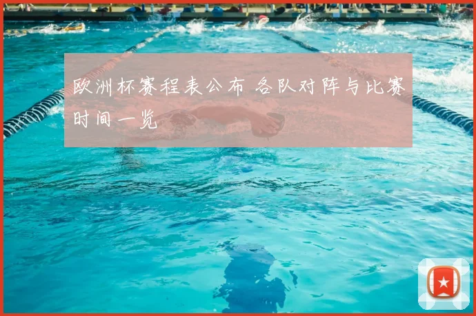 欧洲杯赛程表公布 各队对阵与比赛时间一览