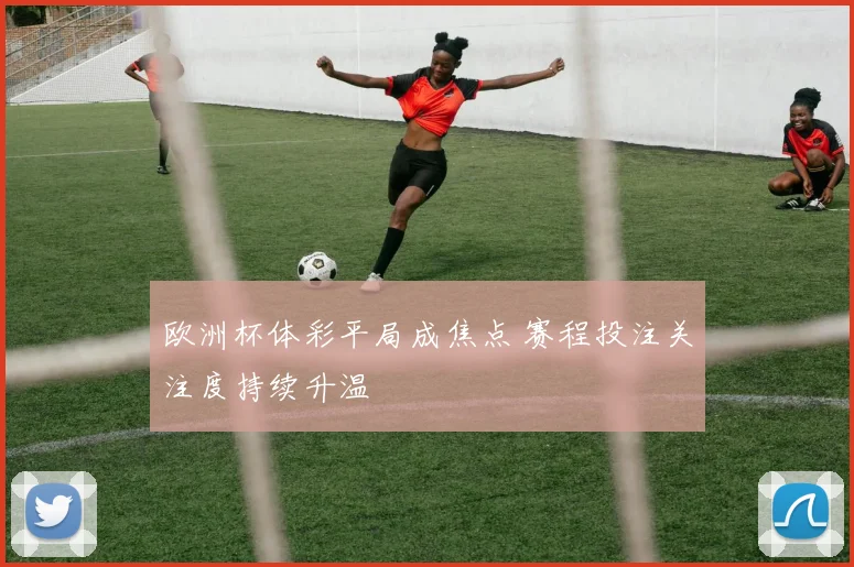 欧洲杯体彩平局成焦点 赛程投注关注度持续升温