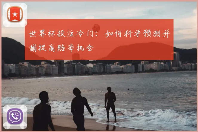 世界杯投注冷门：如何科学预测并捕捉高赔率机会