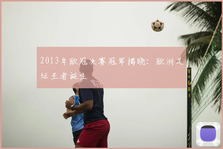 2013年欧冠决赛冠军揭晓：欧洲足坛王者诞生