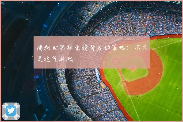揭秘世界杯竞猜背后的策略:不只是运气游戏