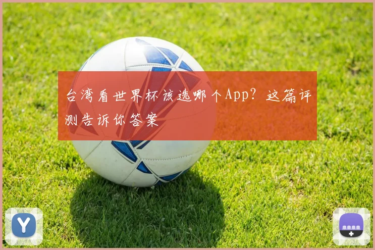 台湾看世界杯该选哪个App?这篇评测告诉你答案