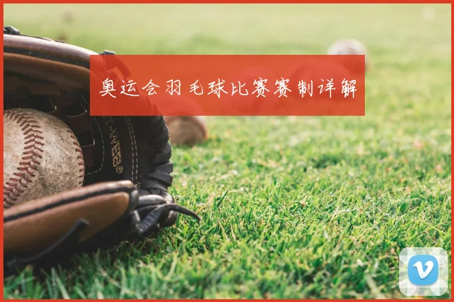 奥运会羽毛球比赛赛制详解