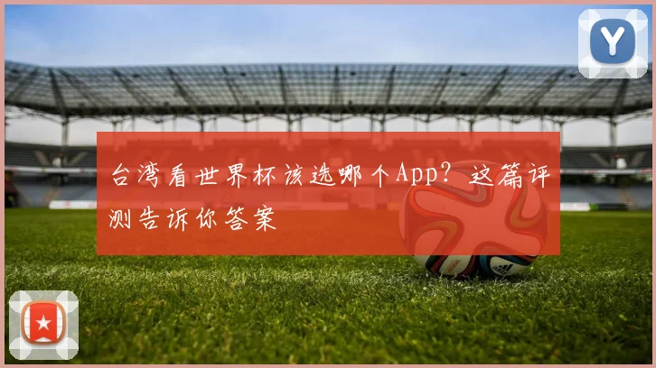 台湾看世界杯该选哪个App？这篇评测告诉你答案
