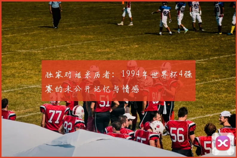 独家对话亲历者：1994年世界杯4强赛的未公开记忆与情感