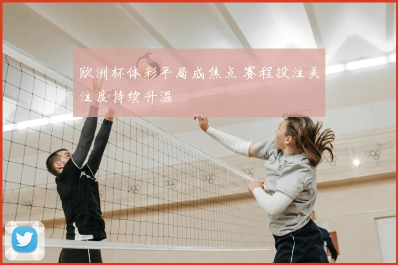 欧洲杯体彩平局成焦点 赛程投注关注度持续升温