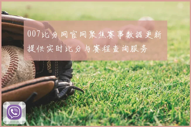 007比分网官网聚焦赛事数据更新 提供实时比分与赛程查询服务