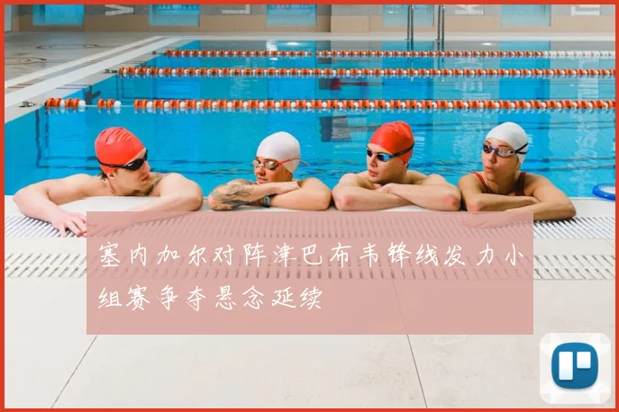 塞内加尔对阵津巴布韦锋线发力小组赛争夺悬念延续