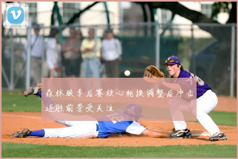 森林狼季后赛核心轮换调整后冲击连胜前景受关注