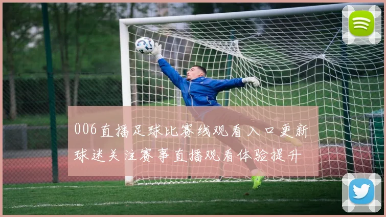 006直播足球比赛线观看入口更新 球迷关注赛事直播观看体验提升
