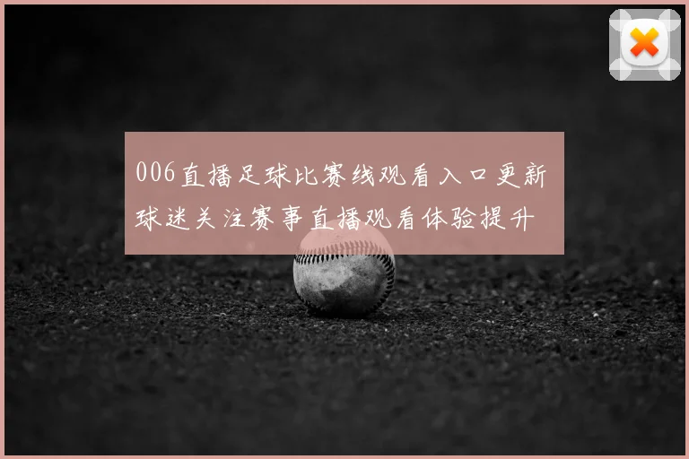 006直播足球比赛线观看入口更新 球迷关注赛事直播观看体验提升
