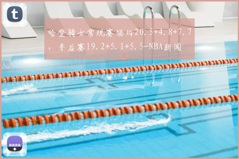 哈登骑士常规赛场均20.5+4.8+7.7，季后赛19.2+5.1+5.5-NBA新闻