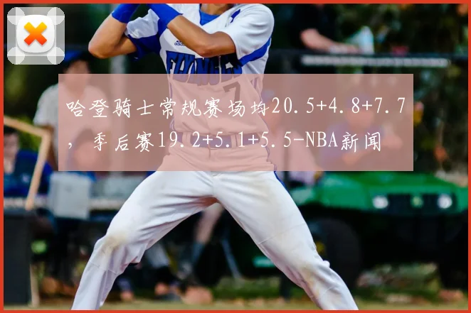 哈登骑士常规赛场均20.5+4.8+7.7,季后赛19.2+5.1+5.5-NBA新闻