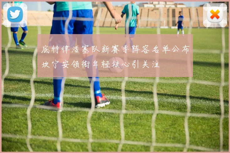 底特律活塞队新赛季阵容名单公布坎宁安领衔年轻核心引关注