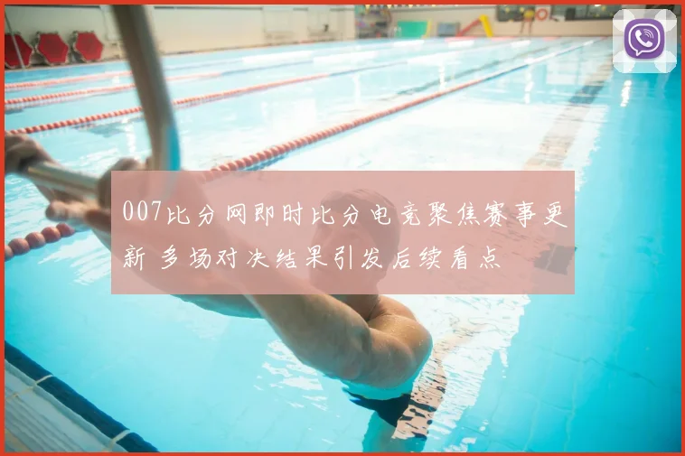007比分网即时比分电竞聚焦赛事更新 多场对决结果引发后续看点