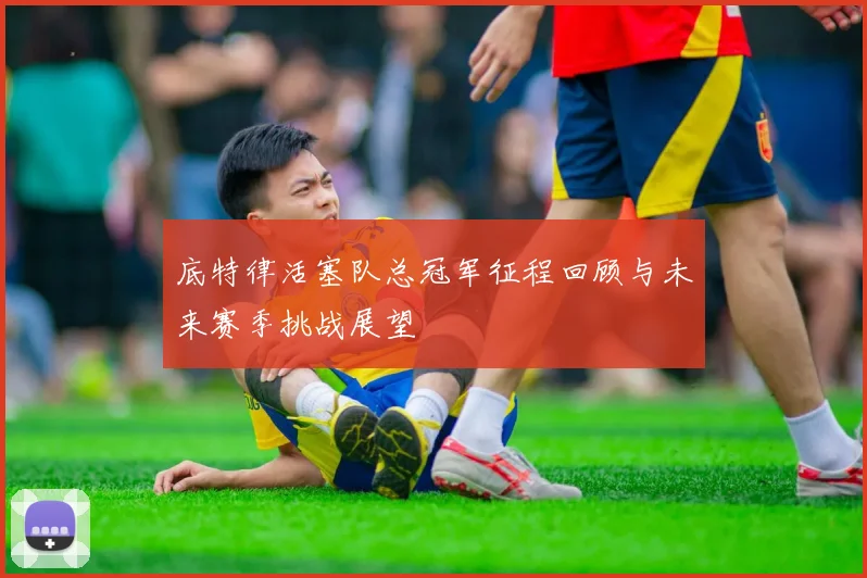 底特律活塞队总冠军征程回顾与未来赛季挑战展望