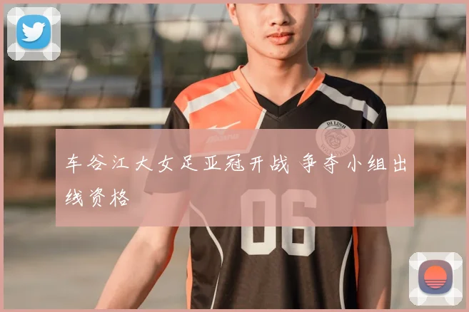车谷江大女足亚冠开战 争夺小组出线资格
