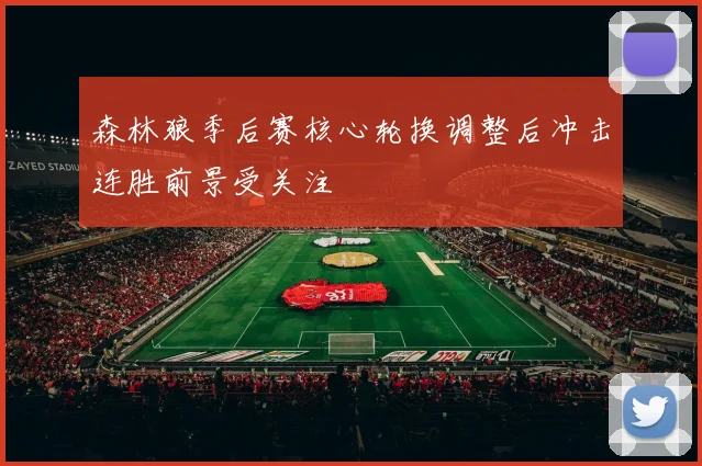 森林狼季后赛核心轮换调整后冲击连胜前景受关注