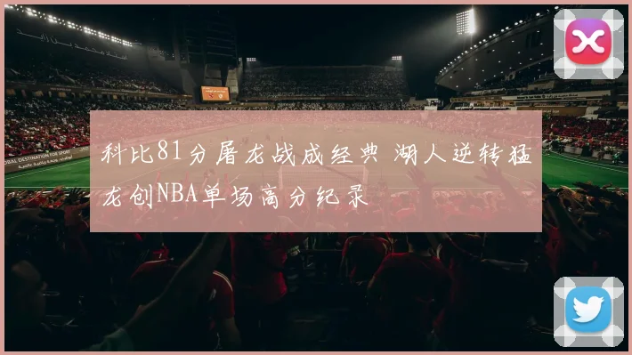 科比81分屠龙战成经典 湖人逆转猛龙创NBA单场高分纪录