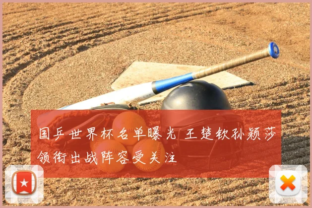 国乒世界杯名单曝光 王楚钦孙颖莎领衔出战阵容受关注